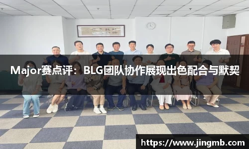 Major赛点评：BLG团队协作展现出色配合与默契