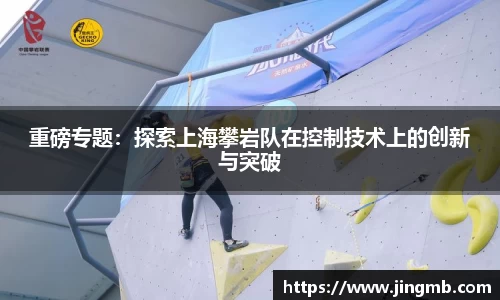 重磅专题：探索上海攀岩队在控制技术上的创新与突破