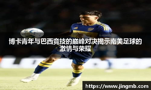 博卡青年与巴西竞技的巅峰对决揭示南美足球的激情与荣耀