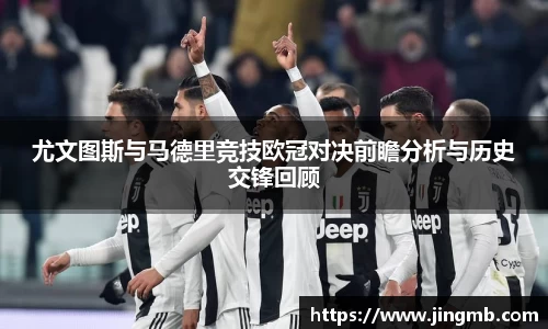 尤文图斯与马德里竞技欧冠对决前瞻分析与历史交锋回顾