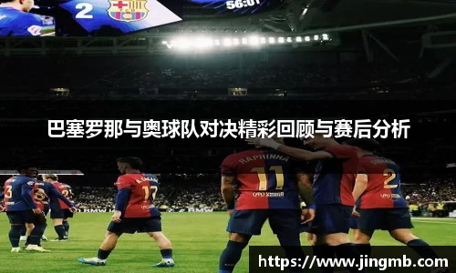 巴塞罗那与奥球队对决精彩回顾与赛后分析
