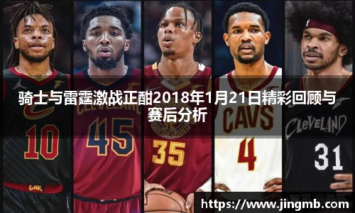 骑士与雷霆激战正酣2018年1月21日精彩回顾与赛后分析