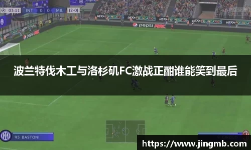 波兰特伐木工与洛杉矶FC激战正酣谁能笑到最后