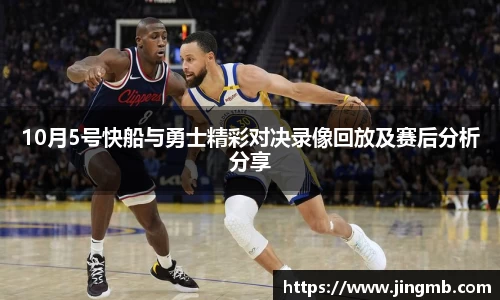 10月5号快船与勇士精彩对决录像回放及赛后分析分享